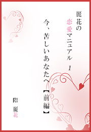 麗花の恋愛マニュアル　今、苦しいあなたへ【前篇】（際 麗花）