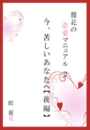 麗花の恋愛マニュアル　今、苦しいあなたへ【後篇】（際 麗花）