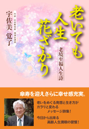 老いても人生花ざかり 老境至福人生詩（宇佐美 覚了）【浪速社】