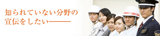 知られていない分野の宣伝をしたい。